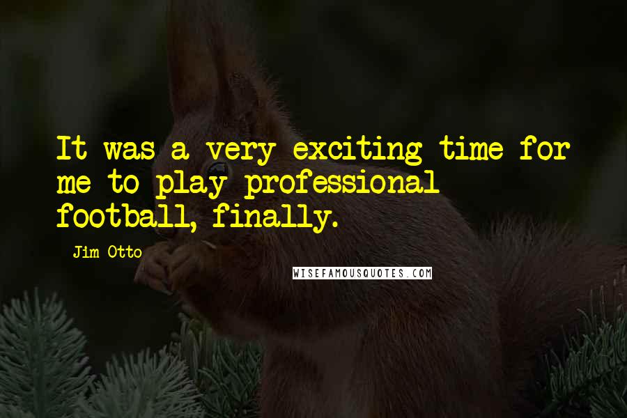 Jim Otto Quotes: It was a very exciting time for me to play professional football, finally.