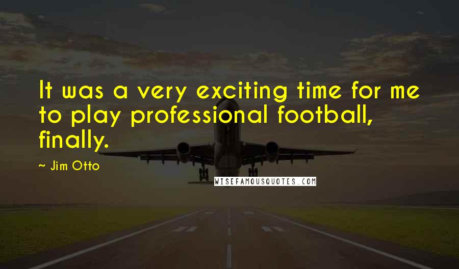 Jim Otto Quotes: It was a very exciting time for me to play professional football, finally.