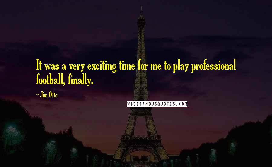 Jim Otto Quotes: It was a very exciting time for me to play professional football, finally.