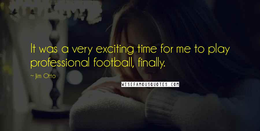 Jim Otto Quotes: It was a very exciting time for me to play professional football, finally.