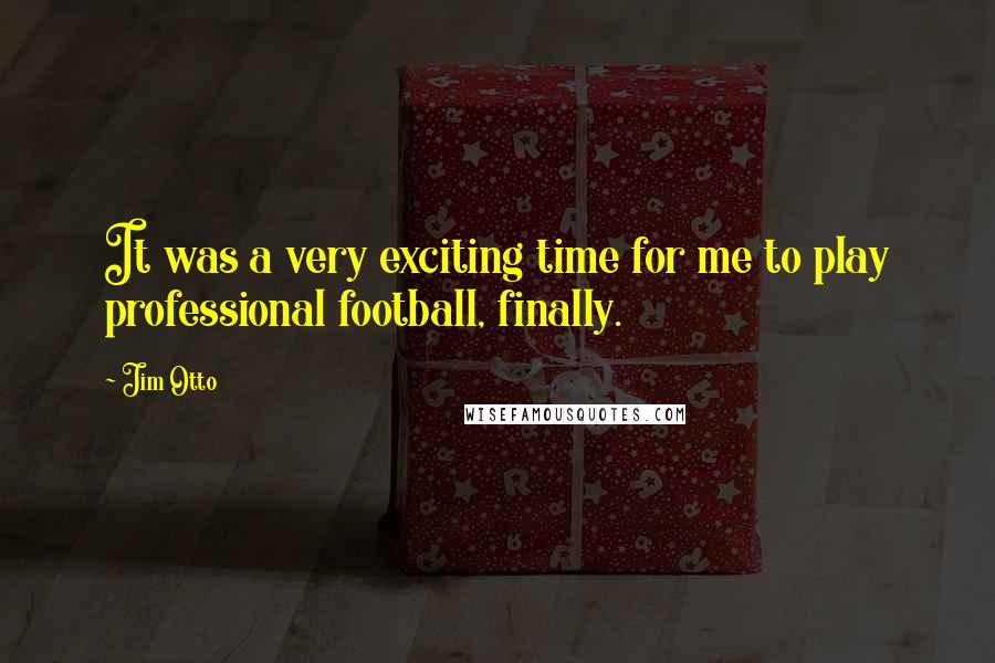Jim Otto Quotes: It was a very exciting time for me to play professional football, finally.