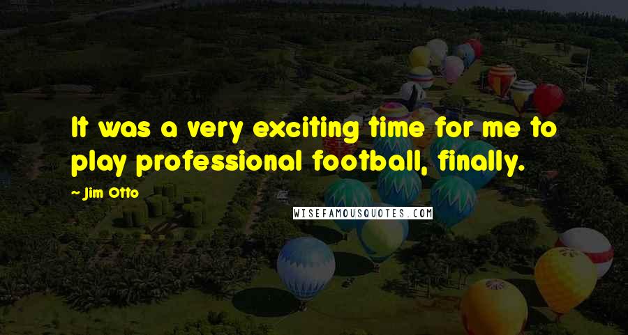 Jim Otto Quotes: It was a very exciting time for me to play professional football, finally.