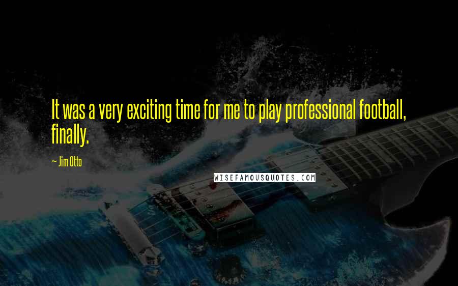 Jim Otto Quotes: It was a very exciting time for me to play professional football, finally.