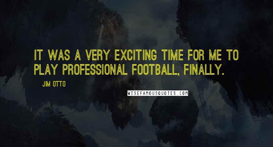Jim Otto Quotes: It was a very exciting time for me to play professional football, finally.