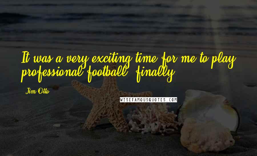 Jim Otto Quotes: It was a very exciting time for me to play professional football, finally.