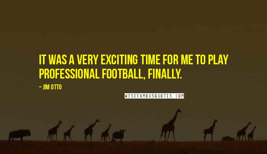 Jim Otto Quotes: It was a very exciting time for me to play professional football, finally.