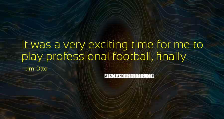 Jim Otto Quotes: It was a very exciting time for me to play professional football, finally.