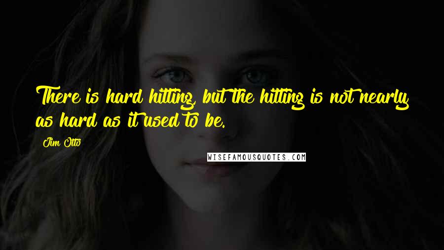 Jim Otto Quotes: There is hard hitting, but the hitting is not nearly as hard as it used to be.