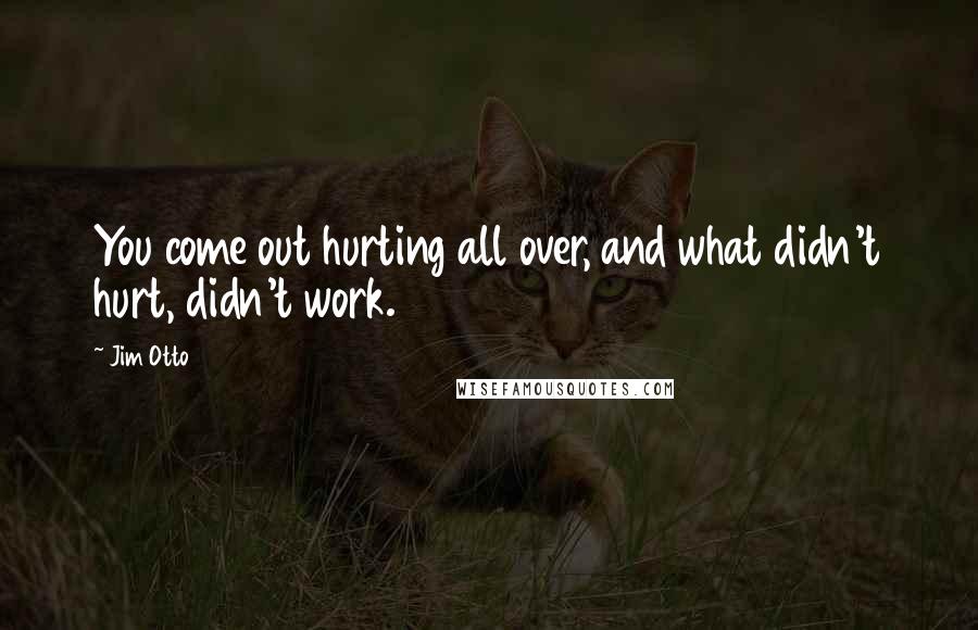 Jim Otto Quotes: You come out hurting all over, and what didn't hurt, didn't work.