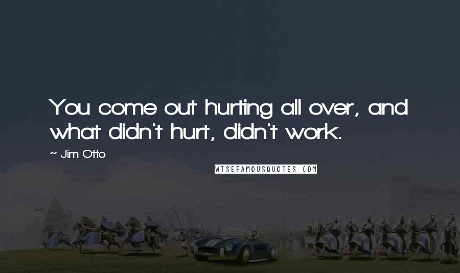 Jim Otto Quotes: You come out hurting all over, and what didn't hurt, didn't work.