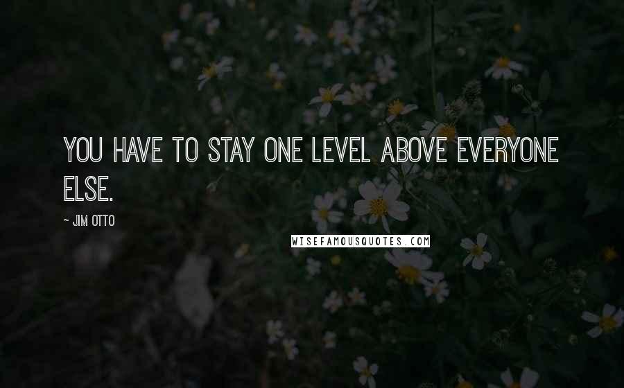 Jim Otto Quotes: You have to stay one level above everyone else.
