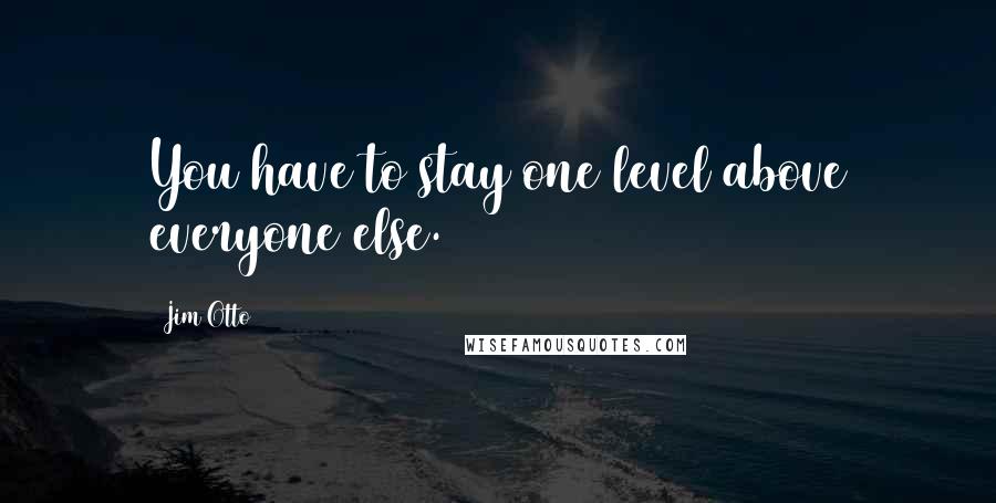 Jim Otto Quotes: You have to stay one level above everyone else.