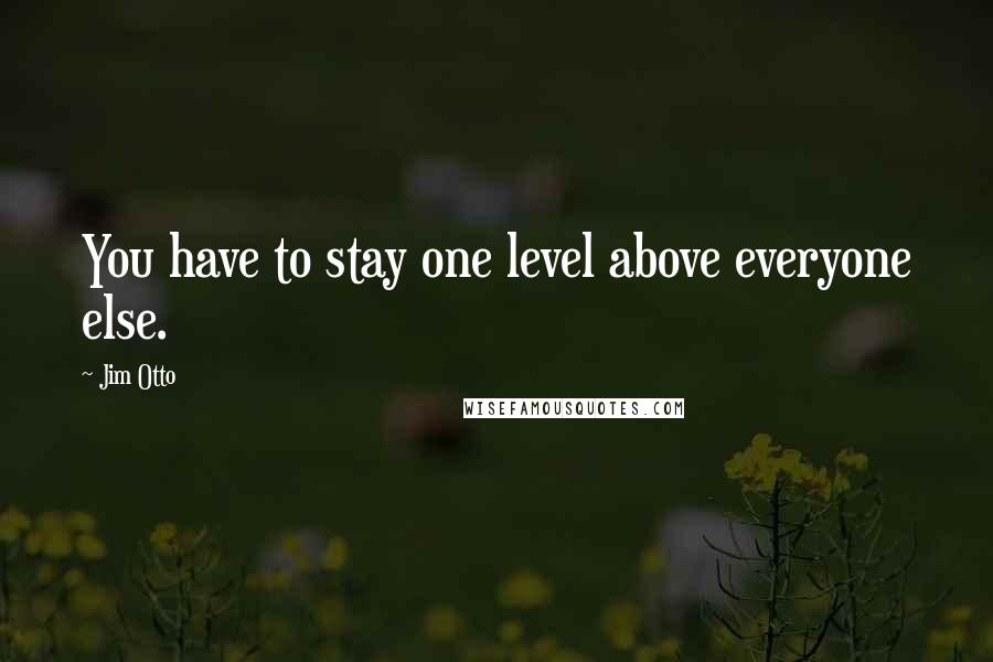 Jim Otto Quotes: You have to stay one level above everyone else.