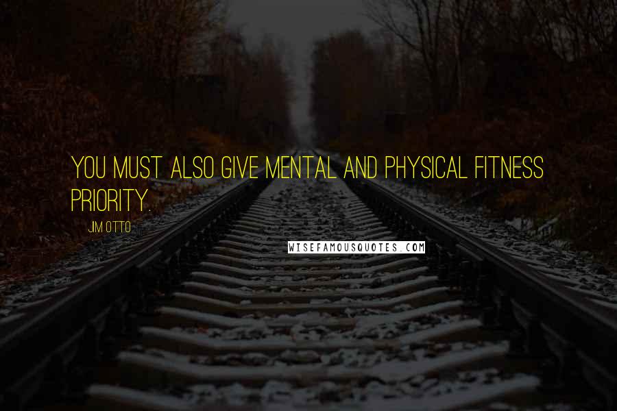 Jim Otto Quotes: You must also give mental and physical fitness priority.