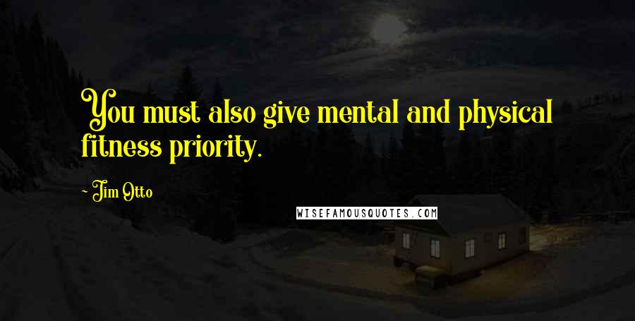 Jim Otto Quotes: You must also give mental and physical fitness priority.