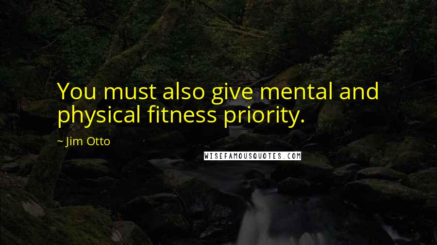 Jim Otto Quotes: You must also give mental and physical fitness priority.