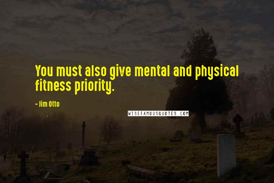 Jim Otto Quotes: You must also give mental and physical fitness priority.