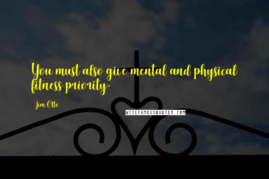 Jim Otto Quotes: You must also give mental and physical fitness priority.
