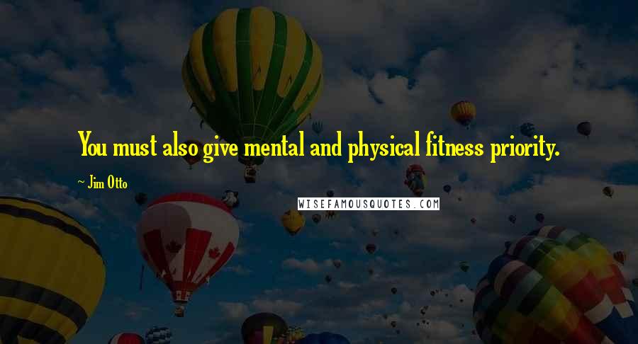 Jim Otto Quotes: You must also give mental and physical fitness priority.
