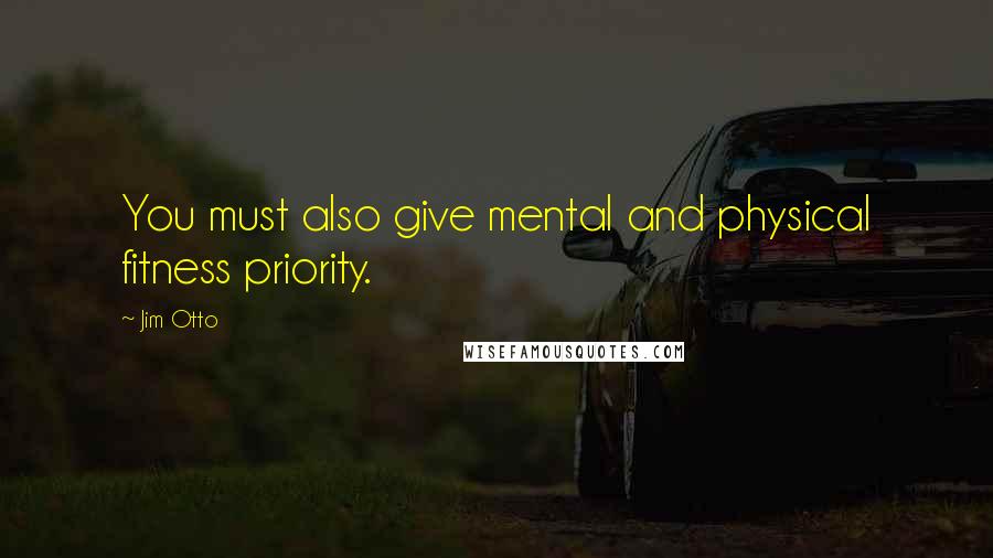 Jim Otto Quotes: You must also give mental and physical fitness priority.