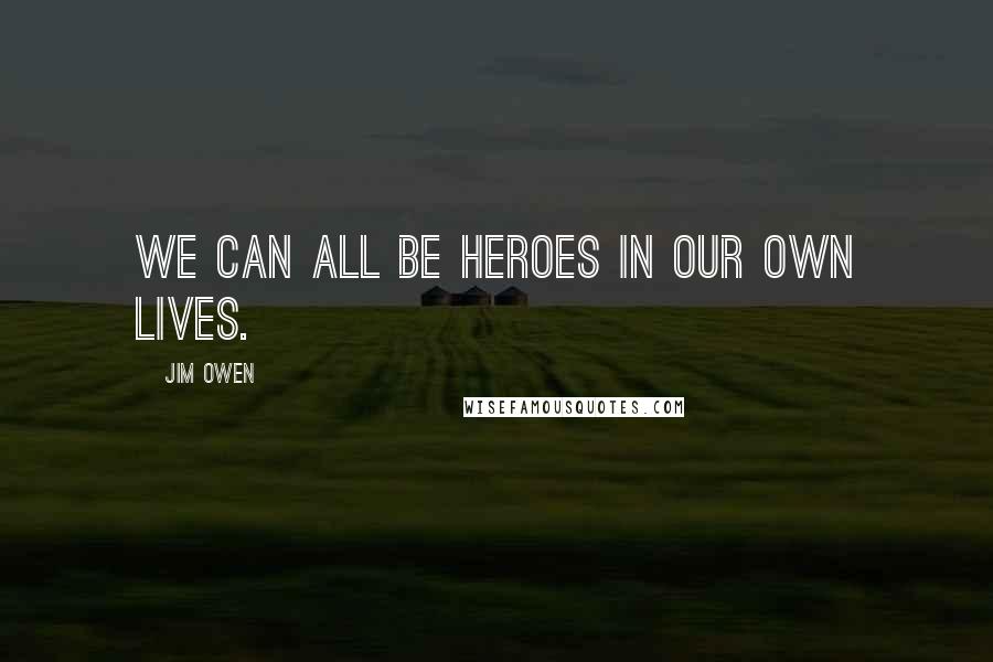 Jim Owen Quotes: We can all be heroes in our own lives.