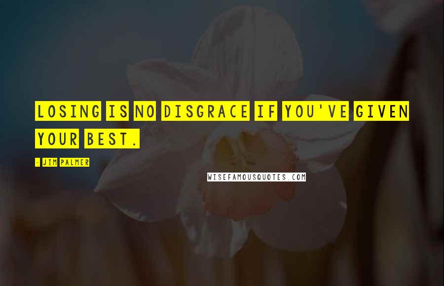 Jim Palmer Quotes: Losing is no disgrace if you've given your best.