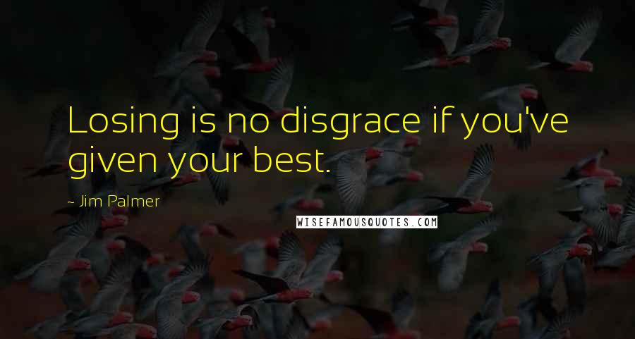 Jim Palmer Quotes: Losing is no disgrace if you've given your best.