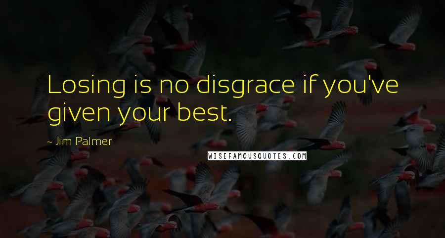 Jim Palmer Quotes: Losing is no disgrace if you've given your best.