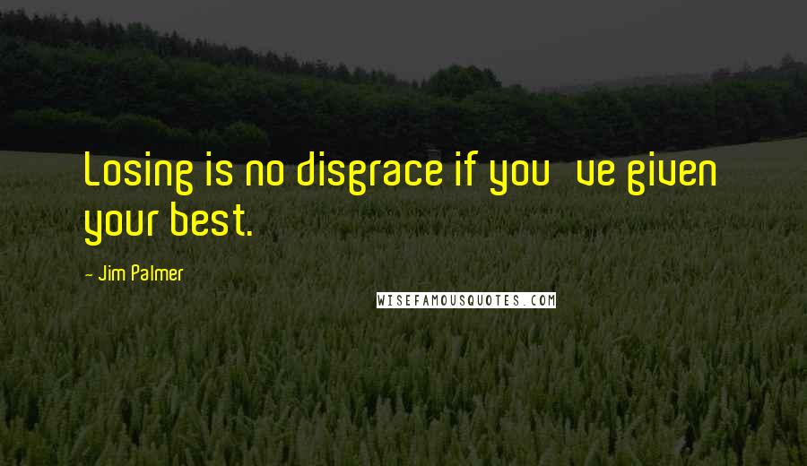Jim Palmer Quotes: Losing is no disgrace if you've given your best.
