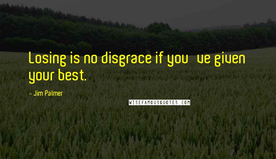 Jim Palmer Quotes: Losing is no disgrace if you've given your best.