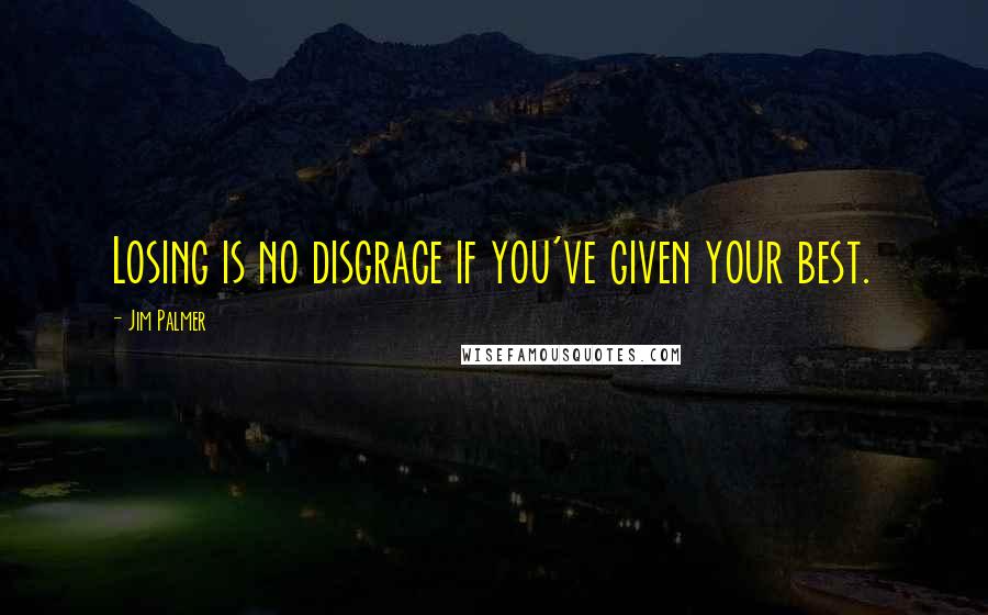 Jim Palmer Quotes: Losing is no disgrace if you've given your best.