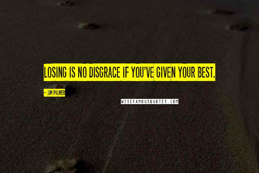 Jim Palmer Quotes: Losing is no disgrace if you've given your best.