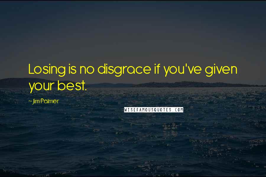 Jim Palmer Quotes: Losing is no disgrace if you've given your best.