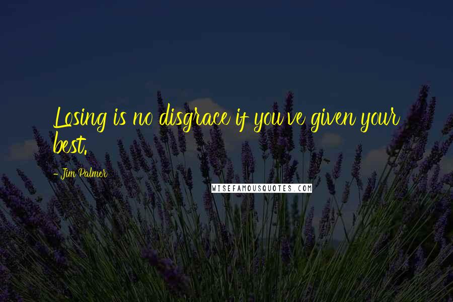 Jim Palmer Quotes: Losing is no disgrace if you've given your best.