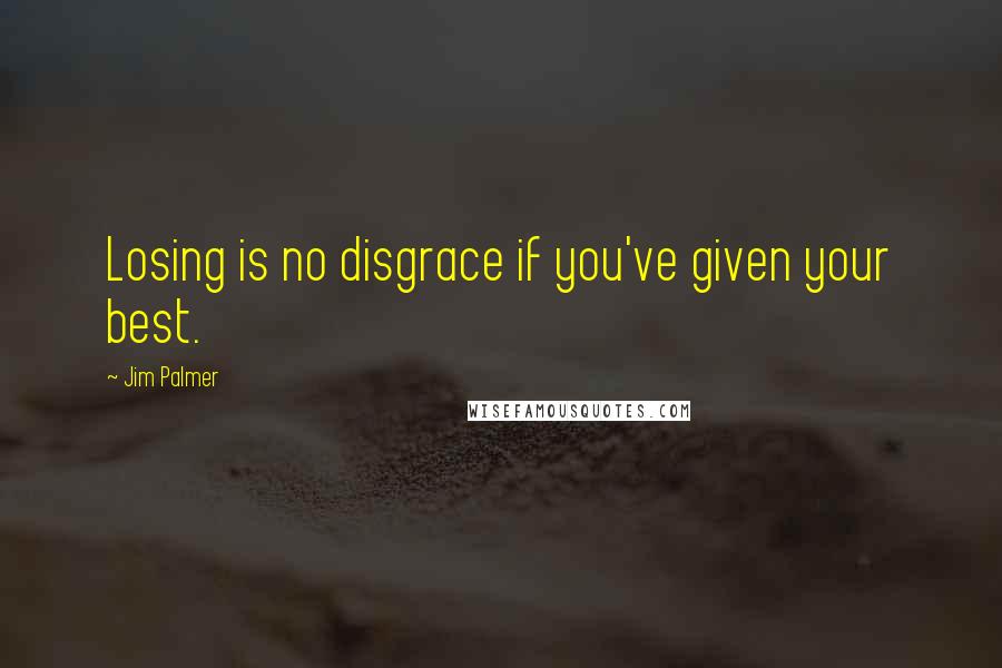 Jim Palmer Quotes: Losing is no disgrace if you've given your best.