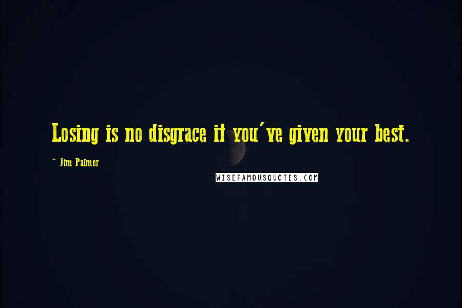 Jim Palmer Quotes: Losing is no disgrace if you've given your best.