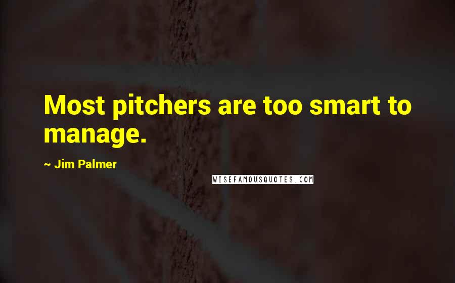 Jim Palmer Quotes: Most pitchers are too smart to manage.