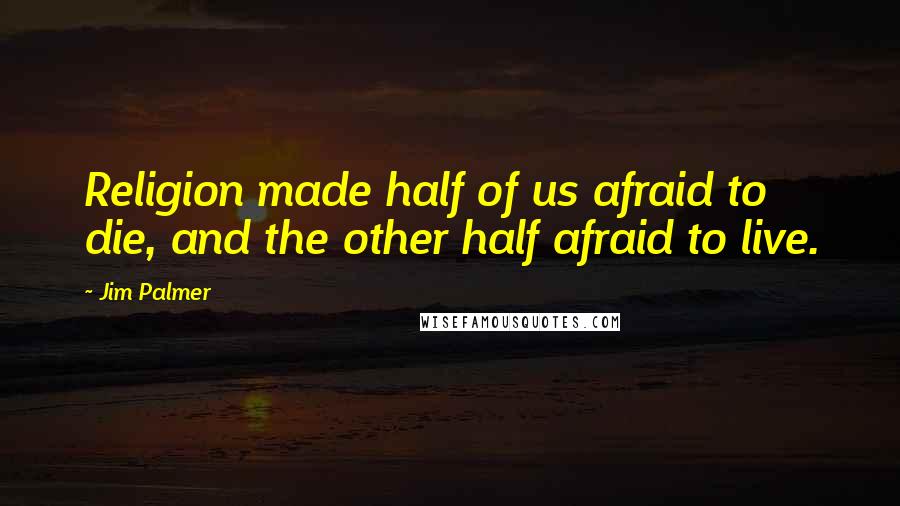 Jim Palmer Quotes: Religion made half of us afraid to die, and the other half afraid to live.