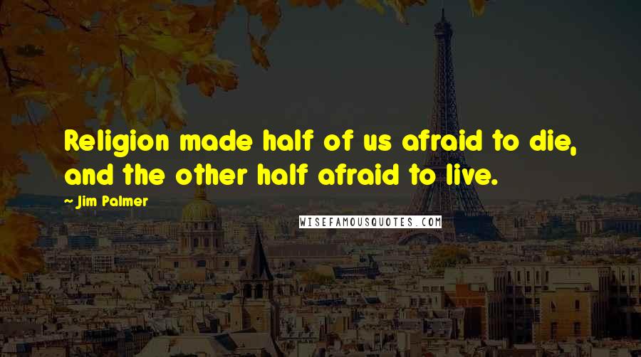 Jim Palmer Quotes: Religion made half of us afraid to die, and the other half afraid to live.