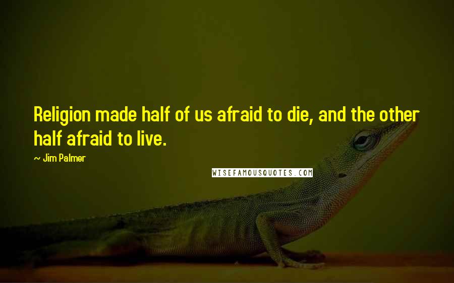 Jim Palmer Quotes: Religion made half of us afraid to die, and the other half afraid to live.