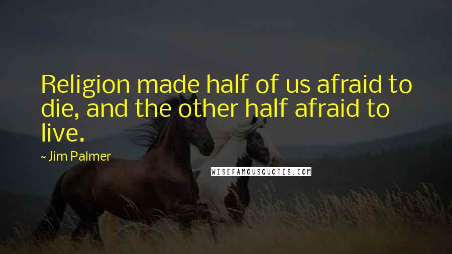 Jim Palmer Quotes: Religion made half of us afraid to die, and the other half afraid to live.