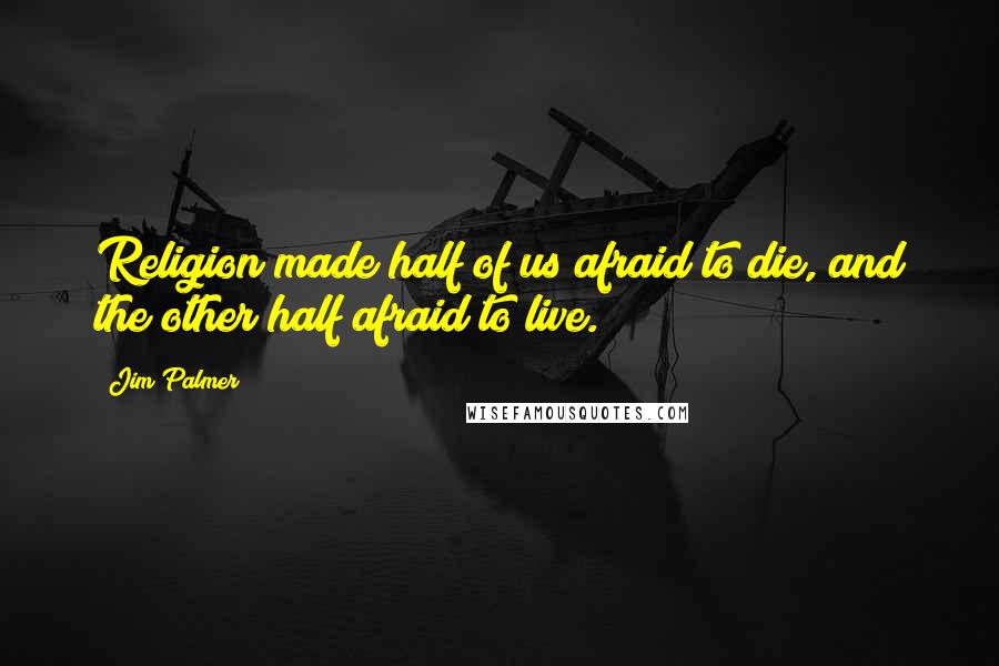 Jim Palmer Quotes: Religion made half of us afraid to die, and the other half afraid to live.