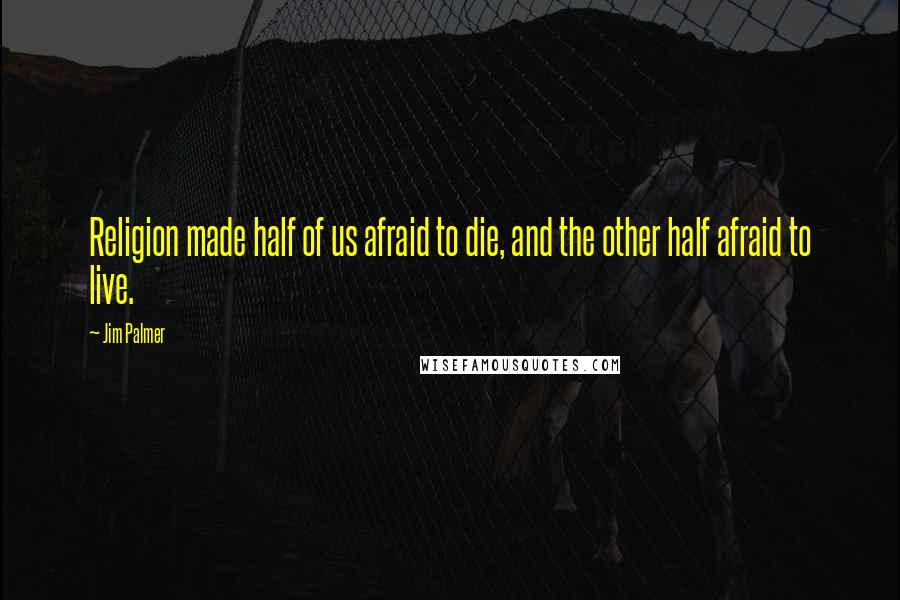 Jim Palmer Quotes: Religion made half of us afraid to die, and the other half afraid to live.