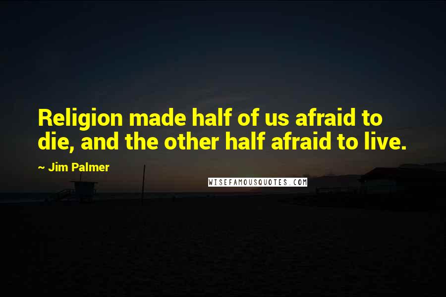 Jim Palmer Quotes: Religion made half of us afraid to die, and the other half afraid to live.