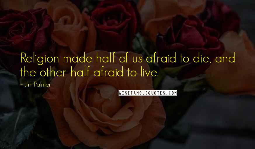 Jim Palmer Quotes: Religion made half of us afraid to die, and the other half afraid to live.