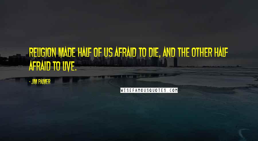 Jim Palmer Quotes: Religion made half of us afraid to die, and the other half afraid to live.