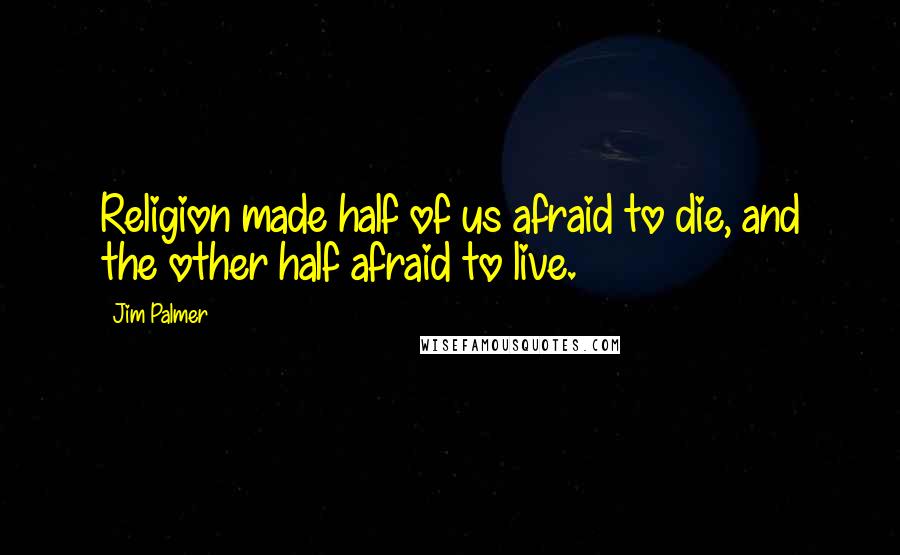Jim Palmer Quotes: Religion made half of us afraid to die, and the other half afraid to live.
