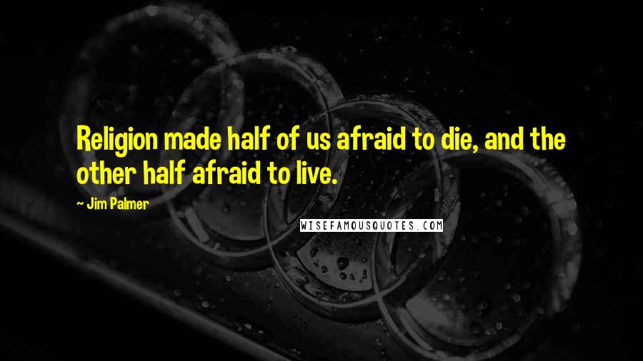 Jim Palmer Quotes: Religion made half of us afraid to die, and the other half afraid to live.