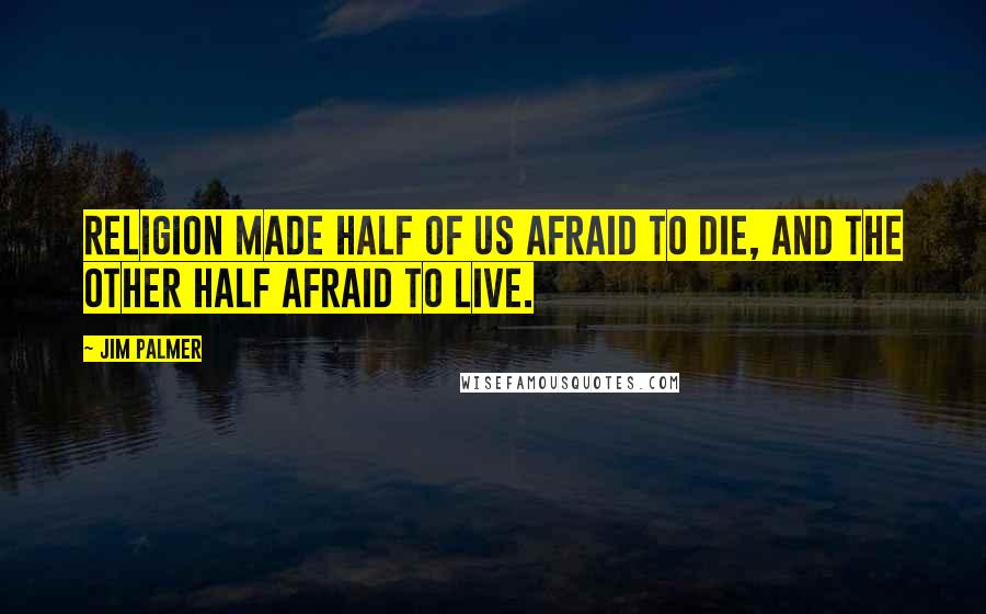 Jim Palmer Quotes: Religion made half of us afraid to die, and the other half afraid to live.