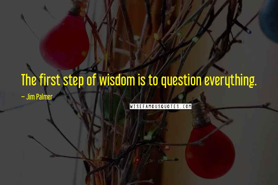 Jim Palmer Quotes: The first step of wisdom is to question everything.